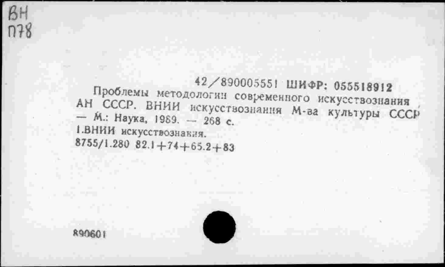﻿ян П?$
п -	42/890005551 ШИФР: 055518912
АН СССр““втиД?ГГ’,а со,^м'""ото ««УССТ30Э1»™
- «■ Наук. «9	М аа культуры СССР
1.ВНИИ искусствознания.
8755/1.280 82.)+744-65.24-83
МО601